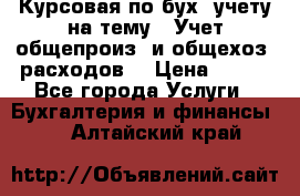 Курсовая по бух. учету на тему: “Учет общепроиз. и общехоз. расходов“ › Цена ­ 500 - Все города Услуги » Бухгалтерия и финансы   . Алтайский край